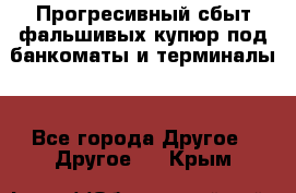 Прогресивный сбыт фальшивых купюр под банкоматы и терминалы. - Все города Другое » Другое   . Крым